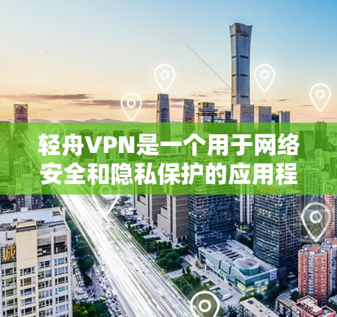 轻舟VPN是一个用于网络安全和隐私保护的应用程序，用户可以通过以下步骤下载