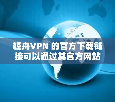 轻舟VPN 的官方下载链接可以通过其官方网站或相关的应用商店获取。以下是一些可能的下载途径
