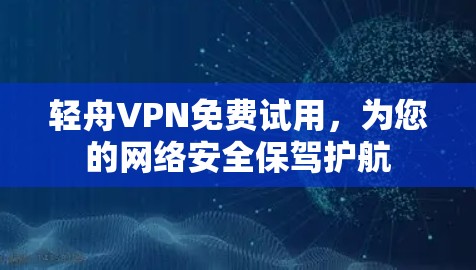 轻舟VPN免费试用,为您的网络安全保驾护航 轻舟VPN免费试用,为您的网络安全保驾护航