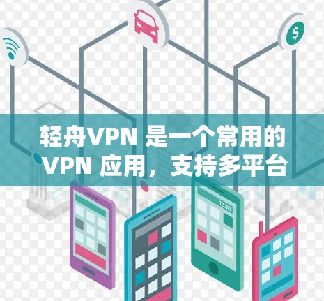 轻舟VPN 是一个常用的 VPN 应用,支持多平台使用,包括 Windows。以下是关于轻舟VPN Windows 版本的详细信息和安装指南