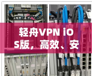 轻舟VPN iOS版，高效、安全、稳定的一键 VPN解决方案