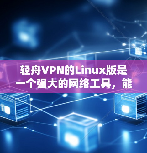 轻舟VPN的Linux版是一个强大的网络工具,能够帮助用户保护隐私、绕过地区限制并安全访问私人网络。以下是关于轻舟VPN Linux版的详细介绍 轻舟VPN的Linux版是一个强大的网络工具,能够帮助用户保护隐私、绕过地区限制并安全访问私人网络。以下是关于轻舟VPN Linux版的详细介绍