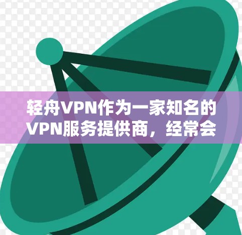 轻舟VPN作为一家知名的VPN服务提供商，经常会推出各种优惠活动和促销方案，具体优惠内容可能会因时间和地区而有所不同。以下是一些常见的优惠方式和时间点