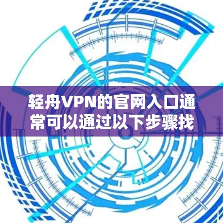 轻舟VPN的官网入口通常可以通过以下步骤找到 轻舟VPN的官网入口通常可以通过以下步骤找到