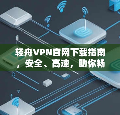 轻舟VPN官网下载指南,安全、高速,助你畅浏览