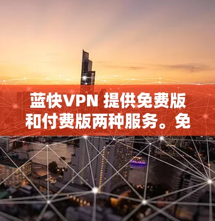 蓝快VPN 提供免费版和付费版两种服务。免费版通常会有一些限制,比如数据量、速度和服务器数量有限。以下是一些关于蓝快VPN免费版的信息和可能的优点