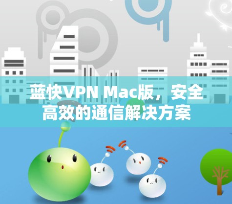 蓝快VPN Mac版,安全高效的通信解决方案