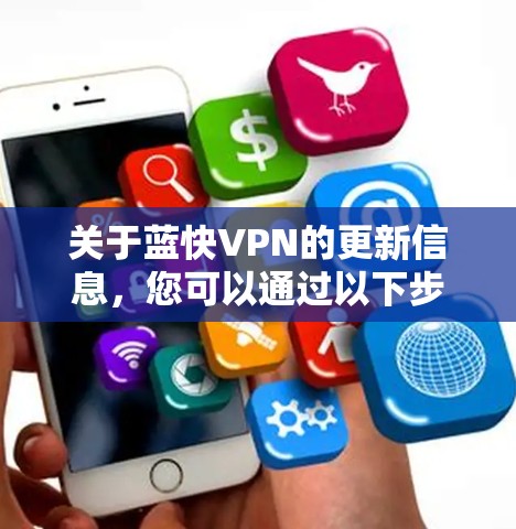 关于蓝快VPN的更新信息,您可以通过以下步骤获取 关于蓝快VPN的更新信息,您可以通过以下步骤获取