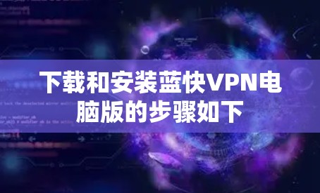 下载和安装蓝快VPN电脑版的步骤如下