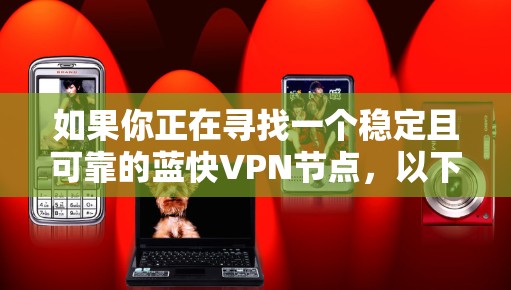 如果你正在寻找一个稳定且可靠的蓝快VPN节点,以下是一些建议和步骤,帮助你找到和配置一个适合你的VPN服务 如果你正在寻找一个稳定且可靠的蓝快VPN节点,以下是一些建议和步骤,帮助你找到和配置一个适合你的VPN服务