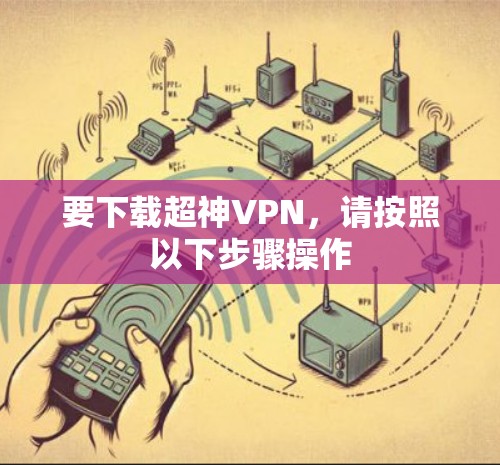 要下载超神VPN，请按照以下步骤操作