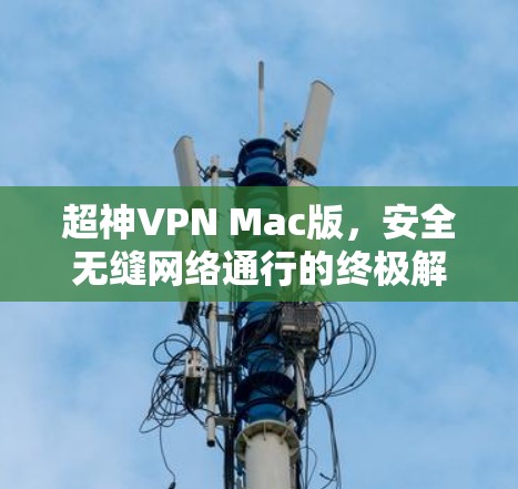 超神VPN Mac版，安全无缝网络通行的终极解决方案
