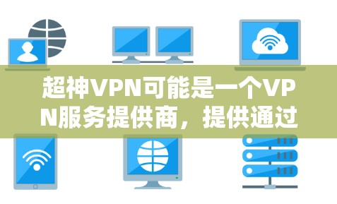 超神VPN可能是一个VPN服务提供商，提供通过虚拟专用网络（VPN）实现匿名网络访问的服务。要使用超神VPN Android版，你可以按照以下步骤进行