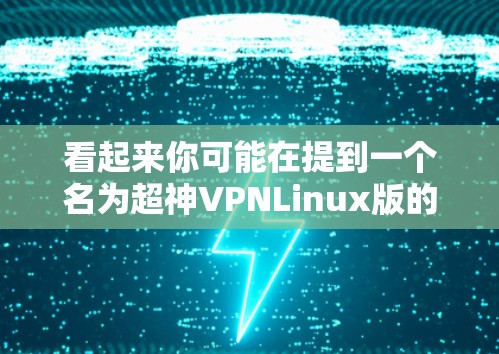 看起来你可能在提到一个名为超神VPNLinux版的软件或配置，但目前并没有明确的信息表明这是一个广为人知的项目或软件。如果你指的是某个特定的VPN配置或软件，请提供更多的细节，例如