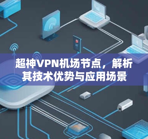 超神VPN机场节点,解析其技术优势与应用场景