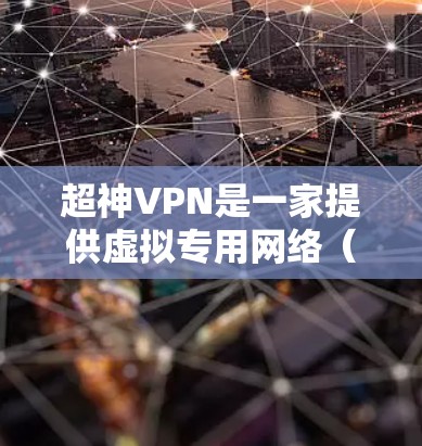 超神VPN是一家提供虚拟专用网络(VPN)服务的公司,旨在帮助用户保护隐私、匿名化网络流量以及访问被限制的网站。以下是对超神VPN的一些评测和分析,帮助你更好地了解其功能和性能