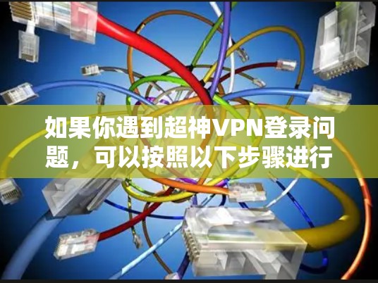 如果你遇到超神VPN登录问题,可以按照以下步骤进行解决
