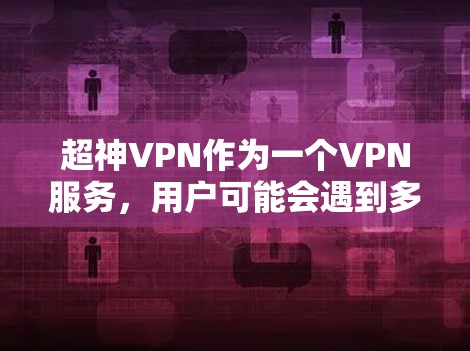 超神VPN作为一个VPN服务,用户可能会遇到多种常见问题。以下是对这些问题的详细分析和解决方法