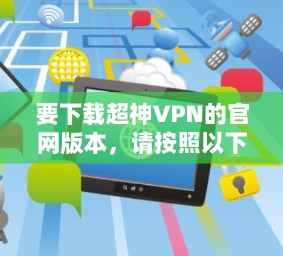 要下载超神VPN的官网版本,请按照以下步骤操作
