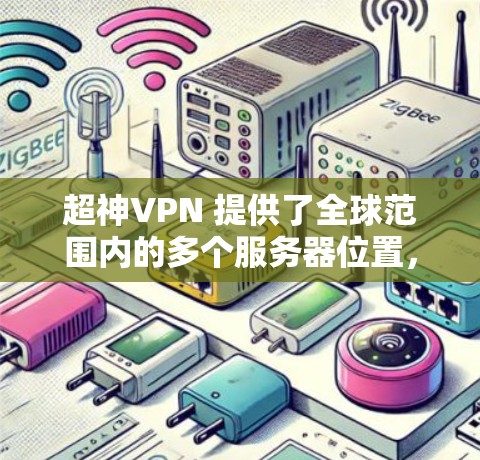 超神VPN 提供了全球范围内的多个服务器位置，用户可以根据需求选择最适合的服务器。以下是一些主要的服务器位置