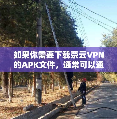 如果你需要下载奈云VPN的APK文件，通常可以通过以下步骤进行