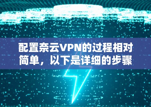 配置奈云VPN的过程相对简单,以下是详细的步骤指南