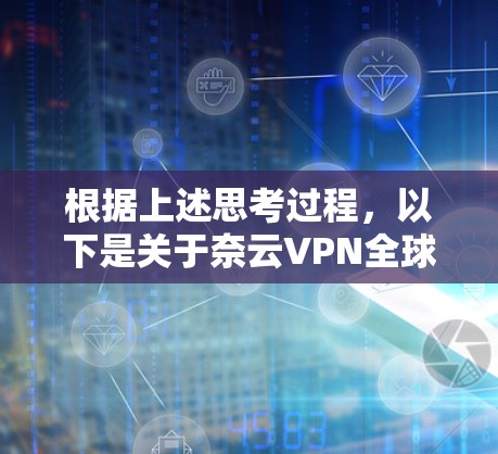 根据上述思考过程，以下是关于奈云VPN全球节点情况的分步解释