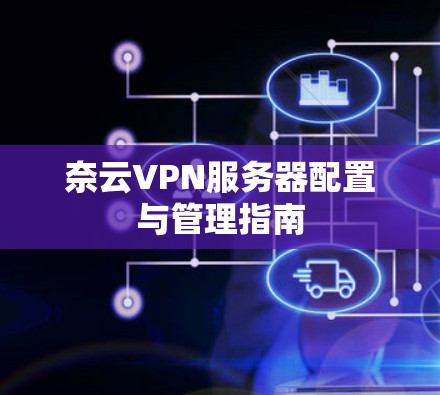 奈云VPN服务器配置与管理指南