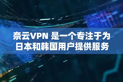 奈云VPN 是一个专注于为日本和韩国用户提供服务的 VPN 提供商,主要针对需要访问这些地区内容或希望保护隐私的用户。以下是一些关于奈云VPN 的推荐理由和特点 奈云VPN 是一个专注于为日本和韩国用户提供服务的 VPN 提供商,主要针对需要访问这些地区内容或希望保护隐私的用户。以下是一些关于奈云VPN 的推荐理由和特点
