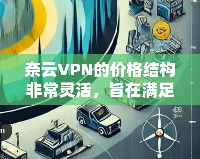 奈云VPN的价格结构非常灵活,旨在满足不同用户的需求。以下是详细的定价信息