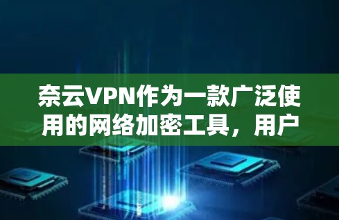 奈云VPN作为一款广泛使用的网络加密工具,用户在使用过程中可能会遇到一些常见问题。以下是一些常见问题及其解决方法