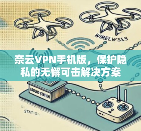 奈云VPN手机版,保护隐私的无懈可击解决方案