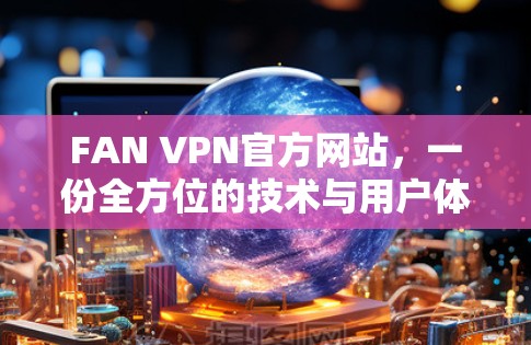 FAN VPN官方网站,一份全方位的技术与用户体验评估 FAN VPN官方网站,一份全方位的技术与用户体验评估