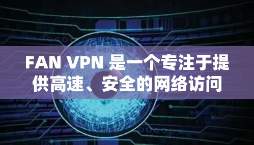 FAN VPN 是一个专注于提供高速、安全的网络访问服务的 VPN 提供商,支持多平台使用,包括 Android。以下是关于 FAN VPN Android 版本的一些详细信息和使用指南