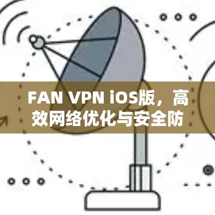 FAN VPN iOS版,高效网络优化与安全防护的技术方案