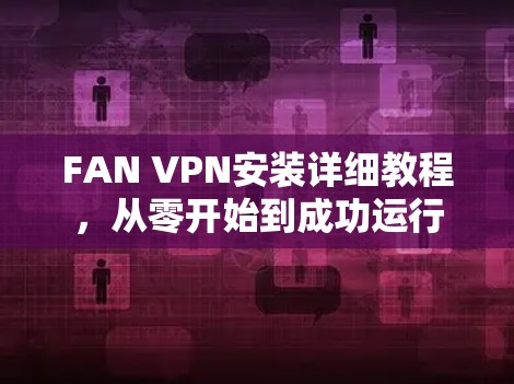 FAN VPN安装详细教程，从零开始到成功运行