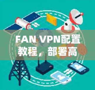 FAN VPN配置教程,部署高效网络解决方案