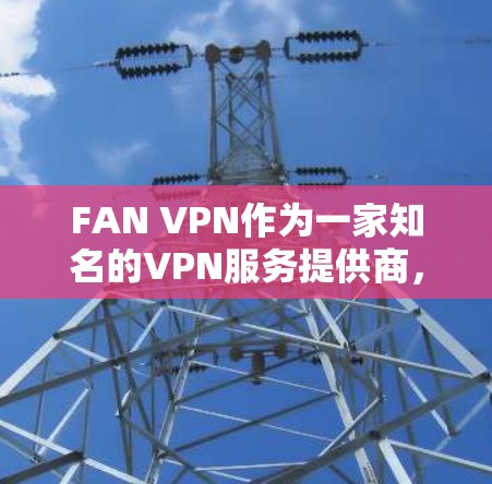 FAN VPN作为一家知名的VPN服务提供商,在全球范围内提供了广泛的服务器网络,覆盖多个国家和地区。以下是对FAN VPN全球节点情况的详细分析