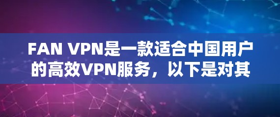 FAN VPN是一款适合中国用户的高效VPN服务,以下是对其的详细评测