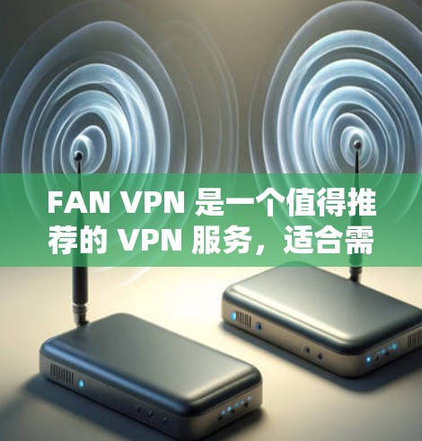 FAN VPN 是一个值得推荐的 VPN 服务，适合需要多 IP 地址或重视隐私保护的用户。以下是 FAN VPN 的推荐理由