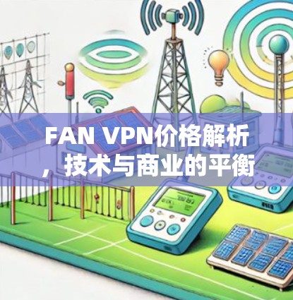 FAN VPN价格解析,技术与商业的平衡 FAN VPN价格解析,技术与商业的平衡