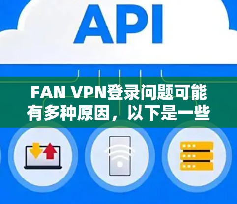 FAN VPN登录问题可能有多种原因,以下是一些常见问题和解决方法