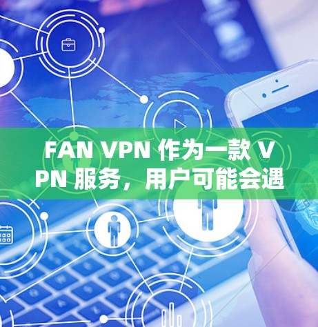FAN VPN 作为一款 VPN 服务，用户可能会遇到多种常见问题。以下是对这些问题的详细分析及解决方法