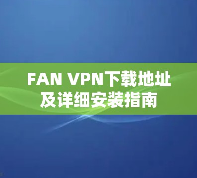 FAN VPN下载地址及详细安装指南