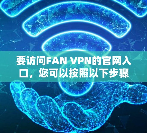 要访问FAN VPN的官网入口，您可以按照以下步骤操作