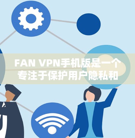 FAN VPN手机版是一个专注于保护用户隐私和安全的VPN应用，特别适合在公共Wi-Fi环境下使用。以下是FAN VPN手机版的详细介绍