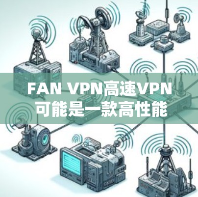 FAN VPN高速VPN 可能是一款高性能的VPN服务,旨在为用户提供快速、安全的网络连接。以下是一些可能相关的信息和建议