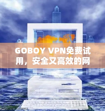 GOBOY VPN免费试用,安全又高效的网络解决方案