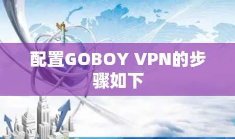配置GOBOY VPN的步骤如下 配置GOBOY VPN的步骤如下