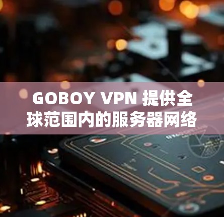 GOBOY VPN 提供全球范围内的服务器网络，用户可以通过以下步骤连接到这些全球节点